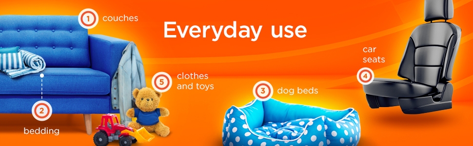 Everyday use: couches, bedding, clothes and toys, dog beds, car seats