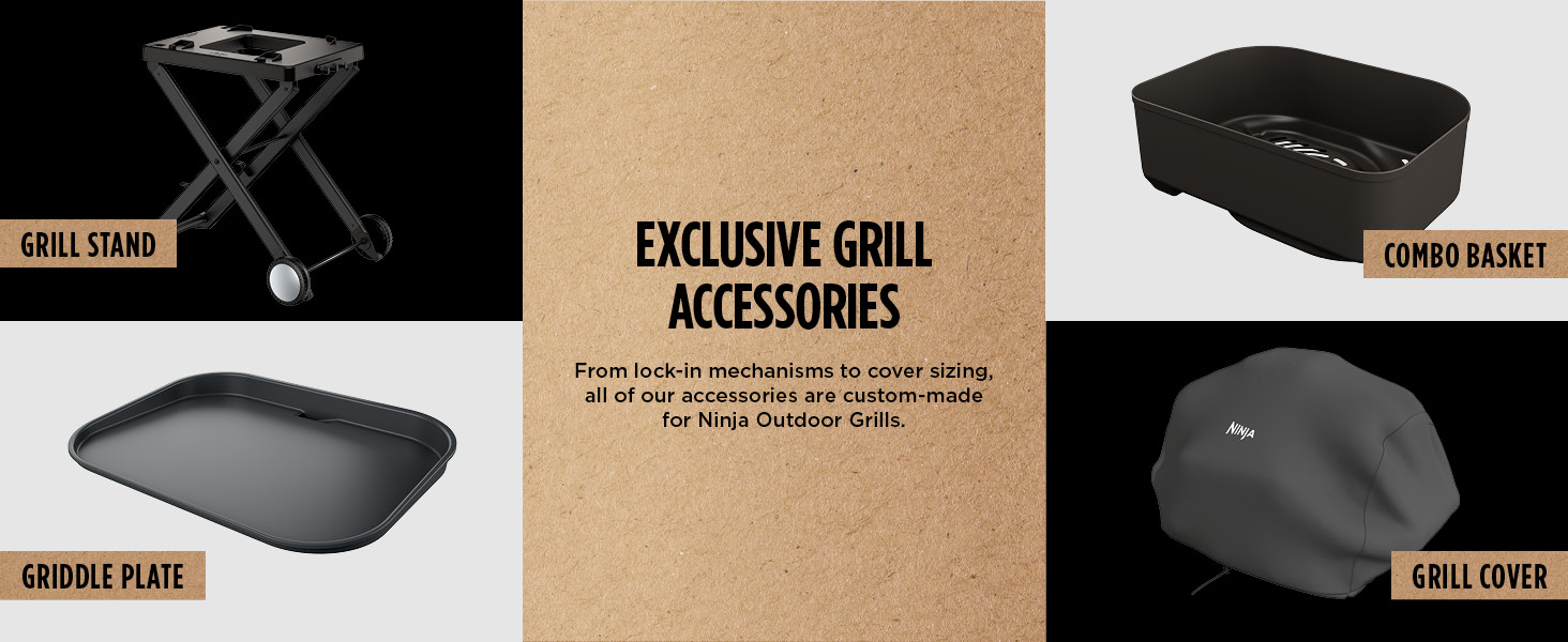 EXCLUSIVE GRILL ACCESSORIES From lock-in mechanisms to cover sizing. Ninja Outdoor Grills.